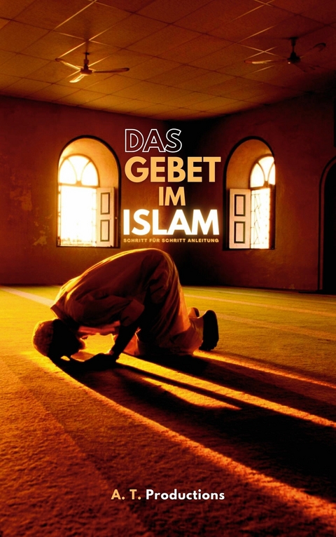 DAS GEBET IM ISLAM | Schritt für Schritt Anleitung: - A. T. Productions