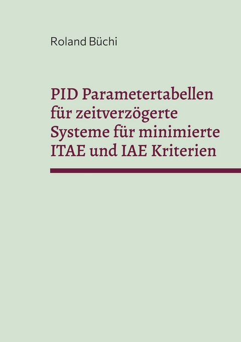 PID Parametertabellen für zeitverzögerte Systeme für minimierte ITAE und IAE Kriterien -  Roland Büchi