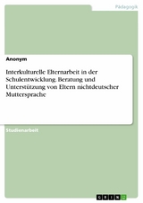 Interkulturelle Elternarbeit in der Schulentwicklung. Beratung und Unterstützung von Eltern nichtdeutscher Muttersprache