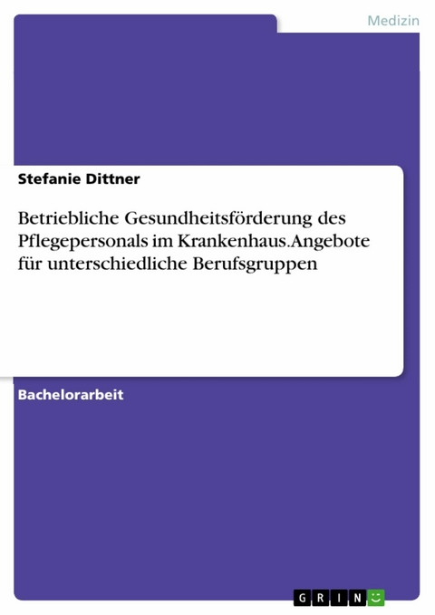 Betriebliche Gesundheitsförderung des Pflegepersonals im Krankenhaus. Angebote für unterschiedliche Berufsgruppen - Stefanie Dittner