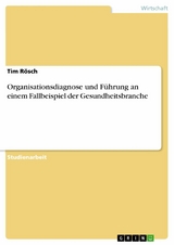 Organisationsdiagnose und Führung an einem Fallbeispiel der Gesundheitsbranche - Tim Rösch