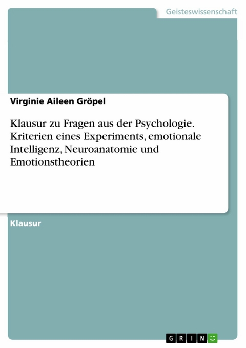 Klausur zu Fragen aus der Psychologie. Kriterien eines Experiments, emotionale Intelligenz, Neuroanatomie und Emotionstheorien - Virginie Aileen Gröpel