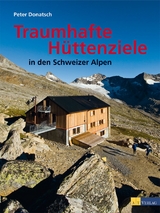 Traumhafte Hüttenziele in den Schweizer Alpen - Peter Donatsch