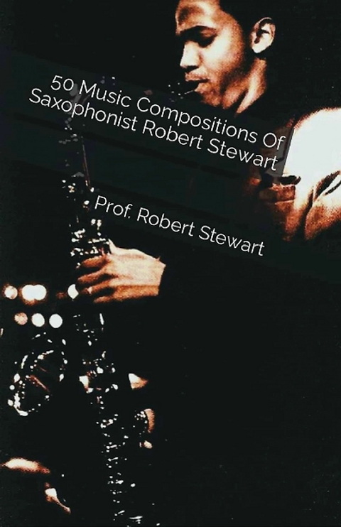 50 Music Compositions Of Saxophonist Robert Stewart -  Prof. Robert Stewart