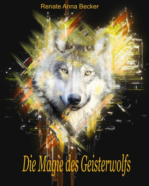 Die Magie des Geisterwolfs - Renate Anna Becker