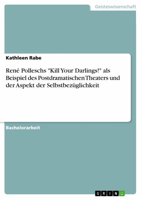 René Polleschs "Kill Your Darlings!" als Beispiel des Postdramatischen Theaters und der Aspekt der Selbstbezüglichkeit - Kathleen Rabe
