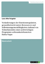 Veränderungen der Emotionsregulation, gesundheitsrelevanten Ressourcen und Selbstmanagementfähigkeiten. Anhand von Teilnehmenden eines achtwöchigen Programms achtsamkeitsbasierten Hatha-Yogas - Lara Alte-Teigeler