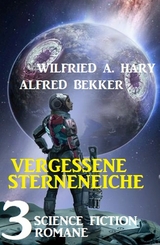 Vergessene Sternenreiche: 3 Science Fiction Romane - Alfred Bekker, Wilfried A. Hary