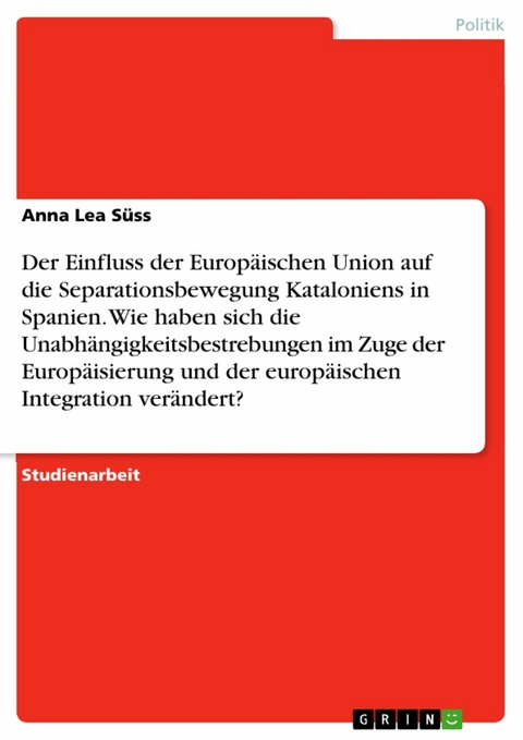 Der Einfluss der Europäischen Union auf die Separationsbewegung Kataloniens in Spanien. Wie haben sich die Unabhängigkeitsbestrebungen im Zuge der Europäisierung und der europäischen Integration verändert? - Anna Lea Süss