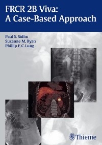 FRCR 2B Viva: A Case-Based Approach - Paul S. Sidhu, Suzanne Ryan, Phillip F.C. Lung