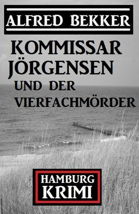 Kommissar Jörgensen und der Vierfachmörder: Kommissar Jörgensen Hamburg Krimi -  Alfred Bekker