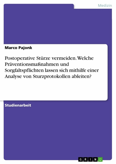 Postoperative Stürze vermeiden. Welche Präventionsmaßnahmen und Sorgfaltspflichten lassen sich mithilfe einer Analyse von Sturzprotokollen ableiten? - Marco Pajonk