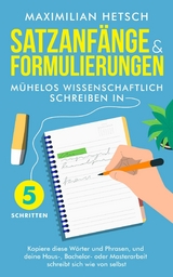 Satzanfänge und Formulierungen - Mühelos wissenschaftlich schreiben in 5 Schritten -  Maximilian Hetsch
