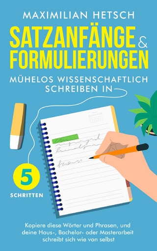 Satzanfänge und Formulierungen - Mühelos wissenschaftlich schreiben in 5 Schritten - Maximilian Hetsch