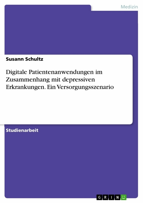 Digitale Patientenanwendungen im Zusammenhang mit depressiven Erkrankungen. Ein Versorgungsszenario -  Susann Schultz