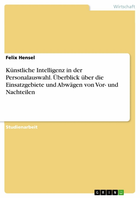 Künstliche Intelligenz in der Personalauswahl. Überblick über die Einsatzgebiete und Abwägen von Vor- und Nachteilen - Felix Hensel