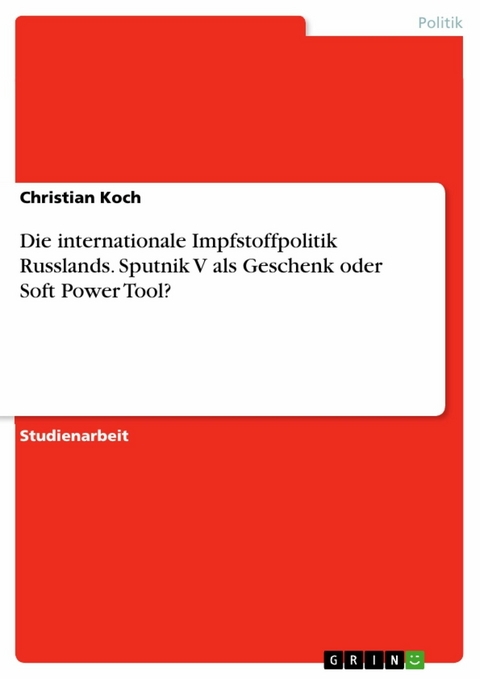 Die internationale Impfstoffpolitik Russlands. Sputnik V als Geschenk oder Soft Power Tool? -  Christian Koch