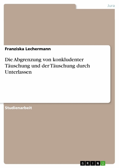 Die Abgrenzung von konkludenter Täuschung und der Täuschung durch Unterlassen - Franziska Lechermann