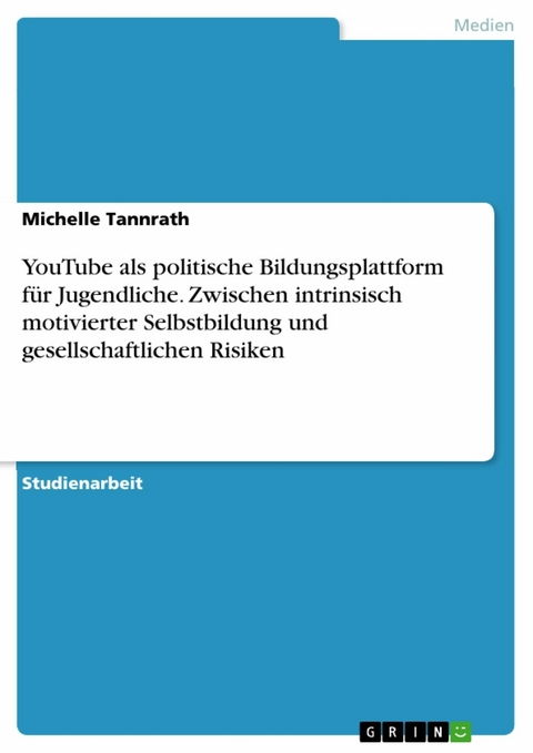 YouTube als politische Bildungsplattform für Jugendliche. Zwischen intrinsisch motivierter Selbstbildung und gesellschaftlichen Risiken -  Michelle Tannrath