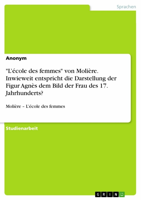 "L’école des femmes" von Molière. Inwieweit entspricht die Darstellung der Figur Agnès dem Bild der Frau des 17. Jahrhunderts?