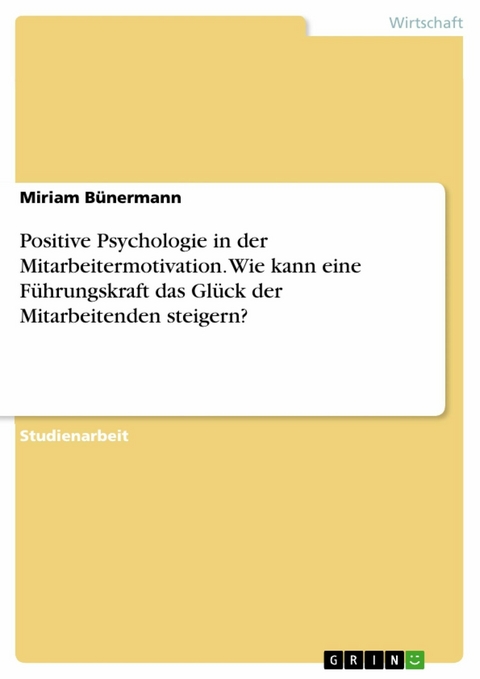 Positive Psychologie in der Mitarbeitermotivation. Wie kann eine Führungskraft das Glück der Mitarbeitenden steigern? - Miriam Bünermann