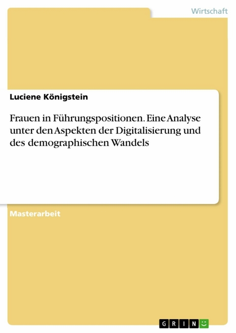 Frauen in Führungspositionen. Eine Analyse unter den Aspekten der Digitalisierung und des demographischen Wandels - Luciene Königstein