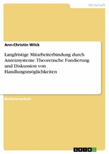 Langfristige Mitarbeiterbindung durch Anreizsysteme. Theoretische Fundierung und Diskussion von Handlungsmöglichkeiten - Ann-Christin Wilck