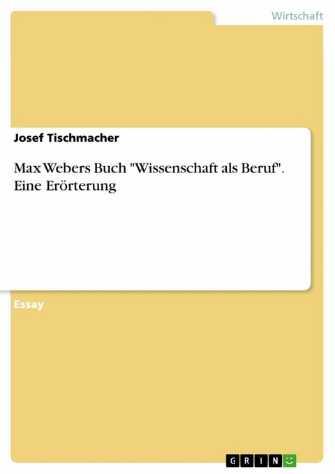 Max Webers Buch "Wissenschaft als Beruf". Eine Erörterung - Josef Tischmacher