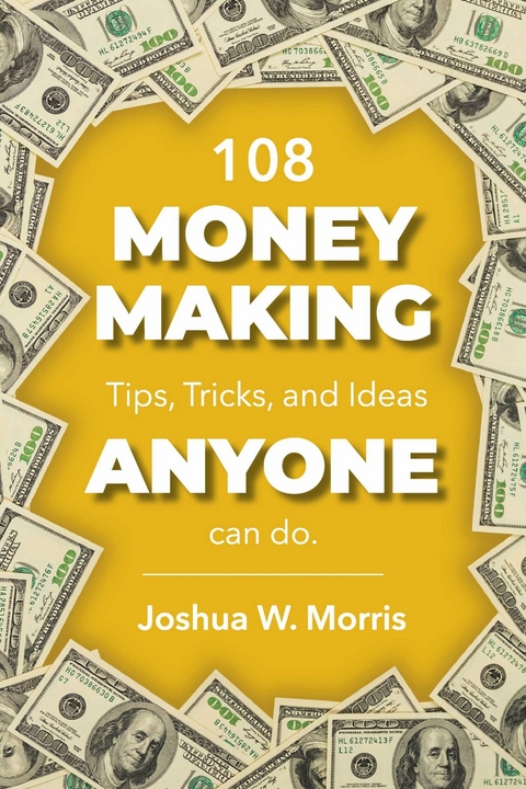 108 Money Making Tips, Tricks, and Ideas ANYONE can do. -  Joshua W. Morris