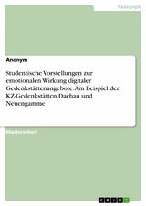 Studentische Vorstellungen zur emotionalen Wirkung digitaler Gedenkstättenangebote. Am Beispiel der KZ-Gedenkstätten Dachau und Neuengamme