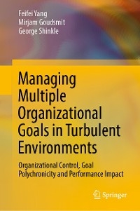 Managing Multiple Organizational Goals in Turbulent Environments -  Mirjam Goudsmit,  George Shinkle,  Feifei Yang
