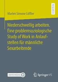 Niederschwellig arbeiten. Eine problemsoziologische Study of Work in Anlaufstellen für männliche Sexarbeitende -  Marlen Simone Löffler