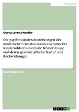 Die psychosozialen Auswirkungen des militärischen Einsatzes kambodschanischer Kindersoldaten durch die Khmer Rouge und deren gesellschaftliche Nach-/ und  Rückwirkungen - Georg Lorenz Knothe