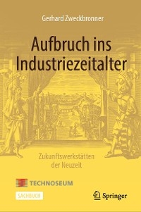 Aufbruch ins Industriezeitalter – Zukunftswerkstätten der Neuzeit - Gerhard Zweckbronner