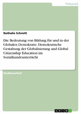 Die Bedeutung von Bildung für und in der Globalen Demokratie. Demokratische Gestaltung der Globalisierung und Global Citizenship Education im Sozialkundeunterricht -  Nathalie Schmitt