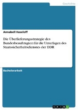 Die Überlieferungsstrategie des Bundesbeauftragten für die Unterlagen des Staatssicherheitsdienstes der DDR - Annabell Haseloff