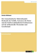 Der transatlantische Sklavenhandel. Herkunft der Schiffe, Stationen der Reise und der Einfluss ausländischer Institutionen auf die afrikanische Ökonomie und Gesellschaft - Armin Wittwer