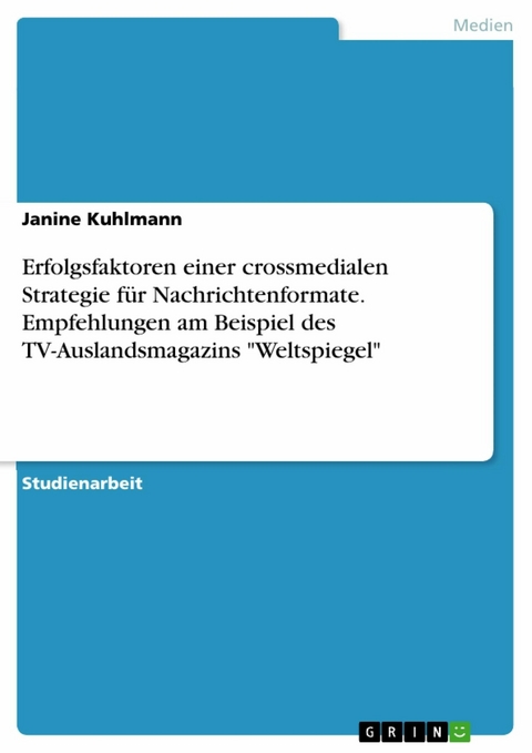 Erfolgsfaktoren einer crossmedialen Strategie für Nachrichtenformate. Empfehlungen am Beispiel des TV-Auslandsmagazins "Weltspiegel" - Janine Kuhlmann