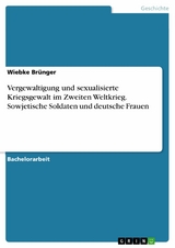 Vergewaltigung und sexualisierte Kriegsgewalt im Zweiten Weltkrieg. Sowjetische Soldaten und deutsche Frauen -  Wiebke Brünger