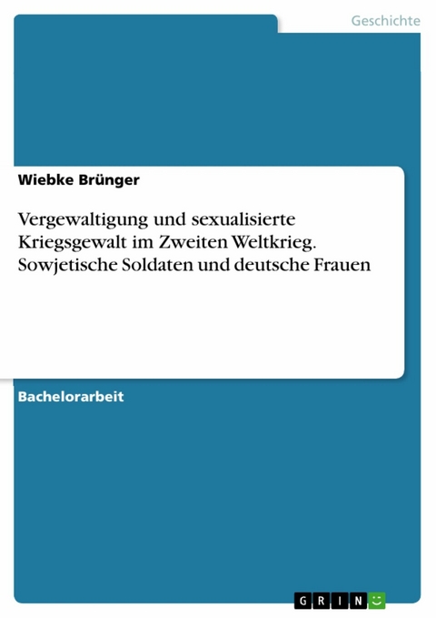 Vergewaltigung und sexualisierte Kriegsgewalt im Zweiten Weltkrieg. Sowjetische Soldaten und deutsche Frauen -  Wiebke Brünger