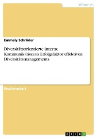 Diversitätsorientierte interne Kommunikation als Erfolgsfaktor effektiven Diversitätsmanagements - Emmely Schröder