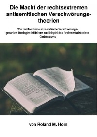 Die Macht der rechtsextremen Verschwörungstheorien: Wie rechtsextreme Verschwörungsgedanken Ideologien infiltrieren am Beispiel des fundamentalistischen Christentums - Roland M. Horn