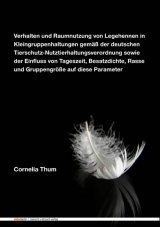 Verhalten und Raumnutzung von Legehennen in Kleingruppenhaltungen gemäß der deutschen Tierschutz-Nutztierhaltungsverordnung sowie der Einfluss von Tageszeit, Besatzdichte, Rasse und Gruppengröße auf diese Parameter - Cornelia Thum