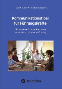 Kommunikationsfibel für Führungskräfte - für gute und für schlechte Zeiten -  Eva M. Busch Personalberatung Corp.