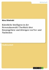 Künstliche Intelligenz in der Personalauswahl. Überblick über Einsatzgebiete und Abwägen von Vor- und Nachteilen - Nina Sliwinski