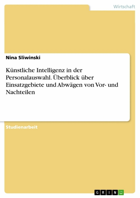 Künstliche Intelligenz in der Personalauswahl. Überblick über Einsatzgebiete und Abwägen von Vor- und Nachteilen - Nina Sliwinski