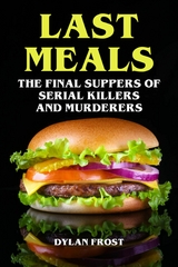 Last Meals - The Final Suppers of Serial Killers & Murderers - Dylan Frost