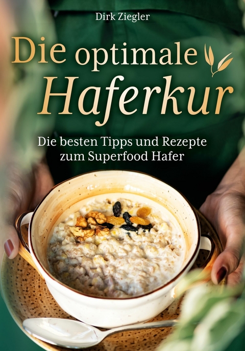 Die optimale Haferkur: Die besten Tipps und Rezepte zum Superfood Hafer - Dirk Ziegler