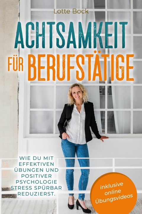 Achtsamkeit für Berufstätige: Wie du mit effektiven Übungen und positiver Psychologie Stress spürbar reduzierst. - Lotte Bock