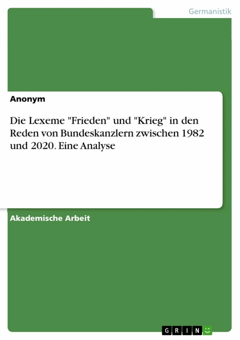 Die Lexeme "Frieden" und "Krieg" in den Reden von Bundeskanzlern zwischen 1982 und 2020. Eine Analyse